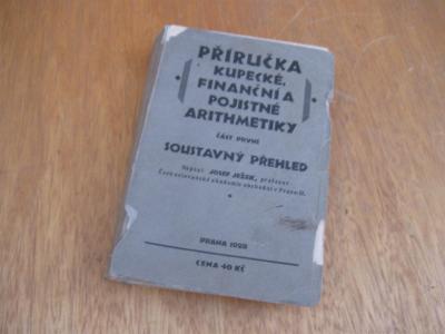 PŘÍRUČKA Kupecké, Finanční a Pojistné ARITHMETIKY Jos. Ježek 1928