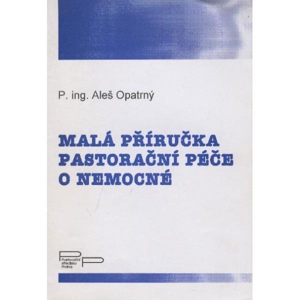 Malá príručka pastoračnej starostlivosti o chorých / Aleš Opatrný - Knihy