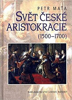 Svět české aristokracie (1500-1700) Petr Maťa / česká šlechta,šl. rody